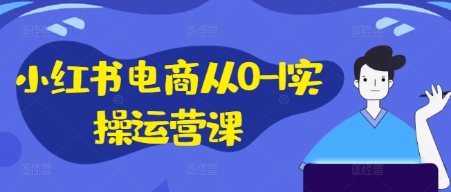 小红书电商从0-1实操运营课，小红书手机实操小红书/IP和私域课/小红书电商电脑实操板块等-雲鼎文化传媒