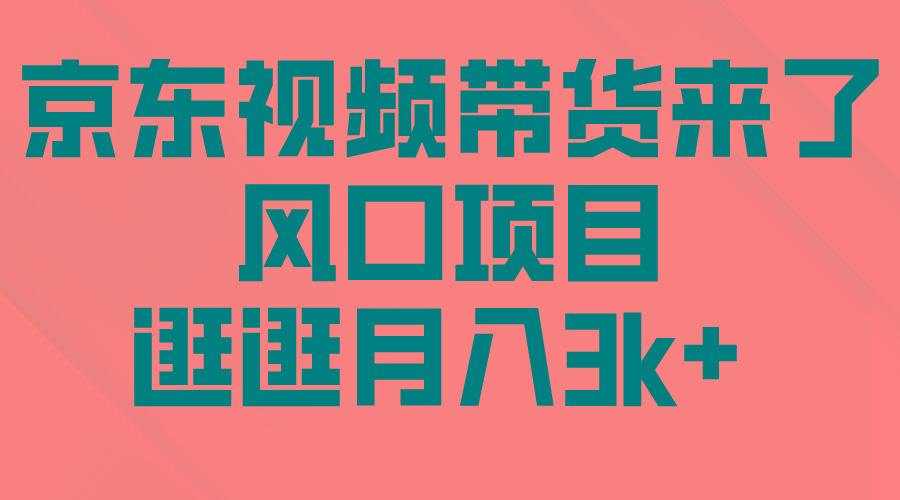 (10025期)京东短视频带货来了，风口项目，逛逛月入3k+-雲鼎文化传媒
