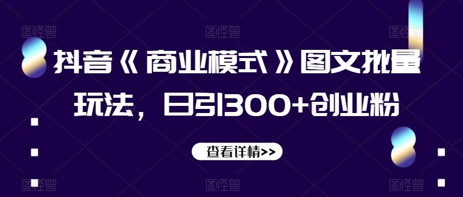 抖音《商业模式》图文批量玩法，日引300+创业粉【揭秘】-雲鼎文化传媒