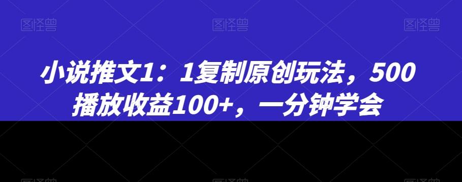 小说推文1：1复制原创玩法，500播放收益100+，一分钟学会【揭秘】-雲鼎文化传媒