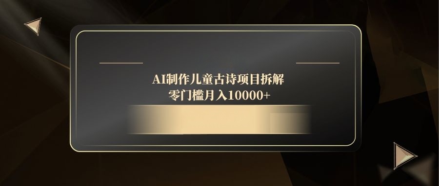 AI制作儿童古诗项目拆解，零门槛月入10000+-雲鼎文化传媒