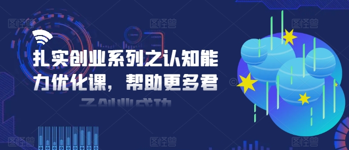 扎实创业系列之认知能力优化课，帮助更多君子创业成功-雲鼎文化传媒