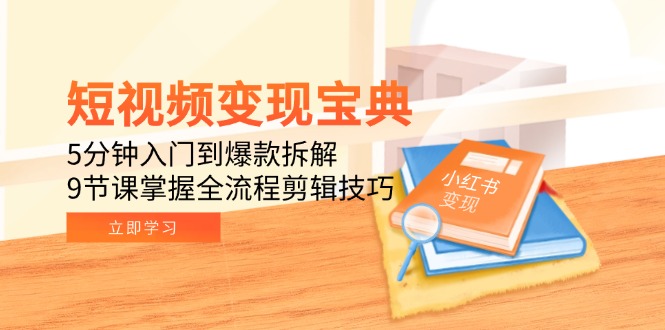 短视频变现宝典：5分钟入门到爆款拆解，9节课掌握全流程剪辑技巧-雲鼎文化传媒