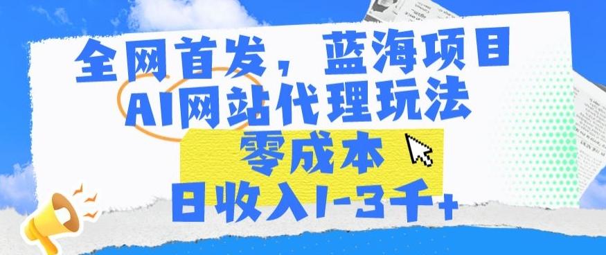 全网首发，蓝海项目，AI网站代理玩法，零成本日收入1-3千+【揭秘】-雲鼎文化传媒