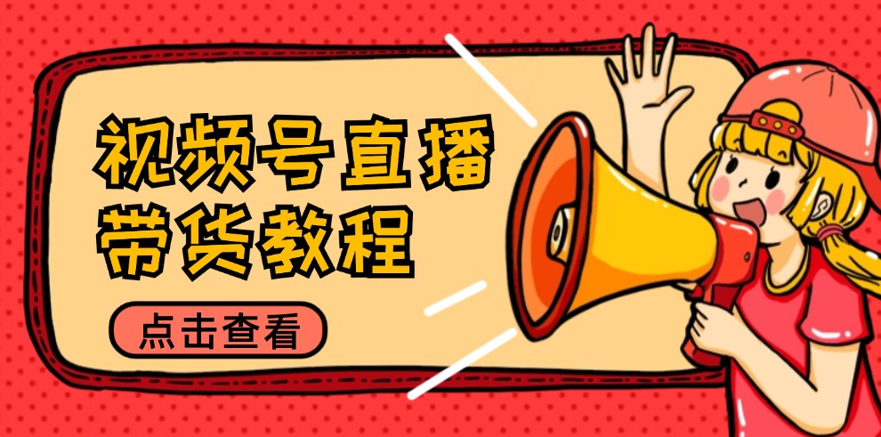 视频号直播带货教程：选品思路与话术拆解/掌握多种带货套路/提升直播效果-雲鼎文化传媒