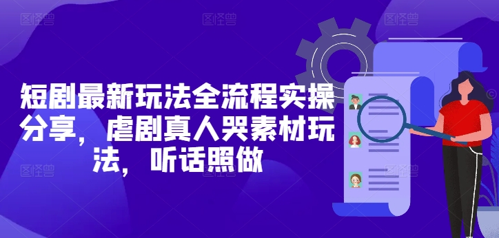 短剧最新玩法全流程实操分享，虐剧真人哭素材玩法，听话照做-雲鼎文化传媒