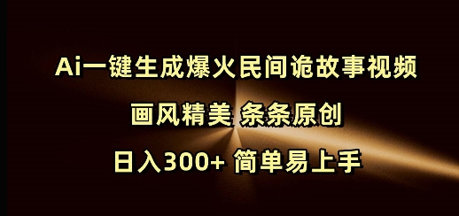 Ai一键生成爆火民间诡故事视频 画风精美 条条原创 日入300+ 简单易上手-雲鼎文化传媒