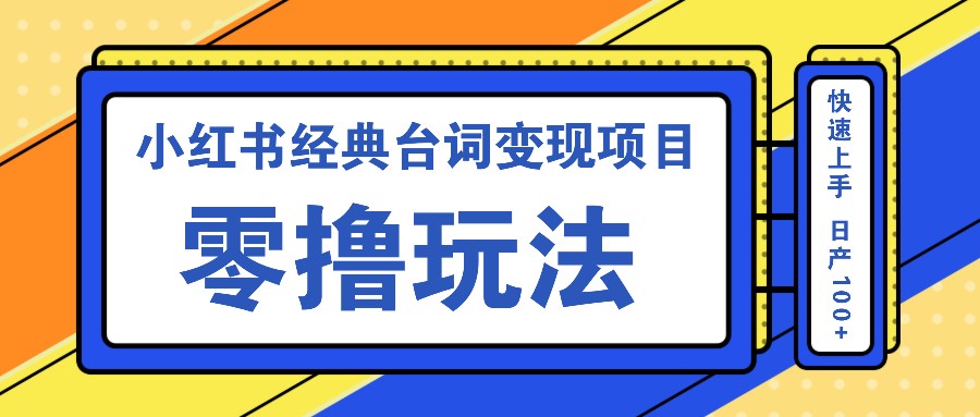 小红书经典台词变现项目，零撸玩法 快速上手 日产100+-雲鼎文化传媒