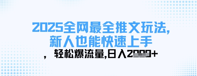 2025全网最全推文玩法，新人也能快速上手，轻松爆流量，日入多张-雲鼎文化传媒