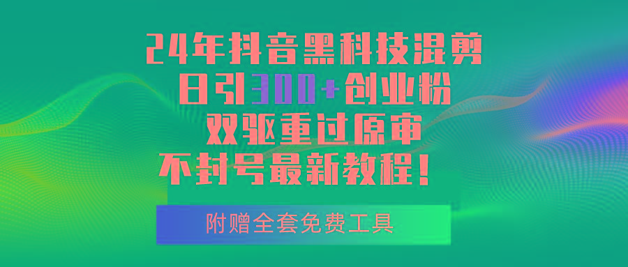 24年抖音黑科技混剪日引300+创业粉，双驱重过原审不封号最新教程！-雲鼎文化传媒