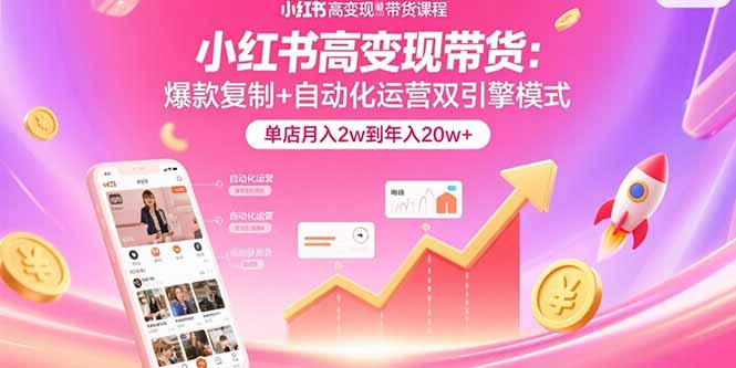 小红书高变现带货：爆款复制+自动化运营双引擎模式  单店月入2w到年入20w+-雲鼎文化传媒