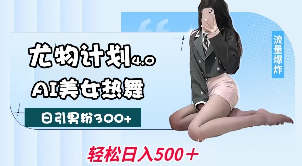 尤物计划4.0，AI美女热舞引爆流量，不限流不封号，轻松月入1W+-雲鼎文化传媒