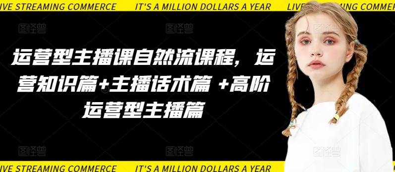 运营型主播课自然流课程，运营知识篇+主播话术篇 +高阶运营型主播篇-雲鼎文化传媒