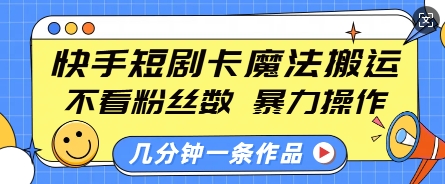 快手短剧卡魔法搬运，不看粉丝数，暴力操作，几分钟一条作品，小白也能快速上手-雲鼎文化传媒