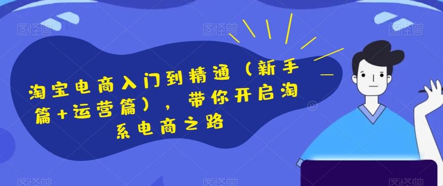 淘宝电商入门到精通（新手篇+运营篇），带你开启淘系电商之路-雲鼎文化传媒