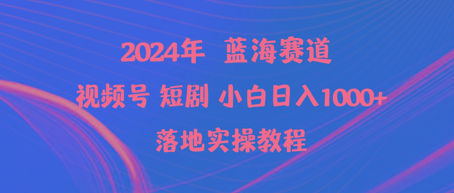 (9634期)2024年蓝海赛道视频号短剧 小白日入1000+落地实操教程-雲鼎文化传媒