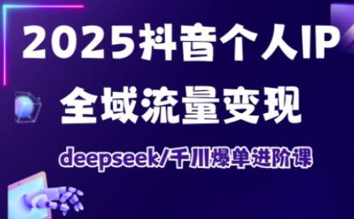2025抖音个人IP全域流量变现进阶课，deepseek千川爆单进阶课-雲鼎文化传媒