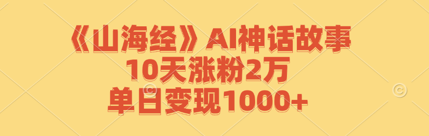 《山海经》AI神话故事，10天涨粉2万，单日变现1000+-雲鼎文化传媒