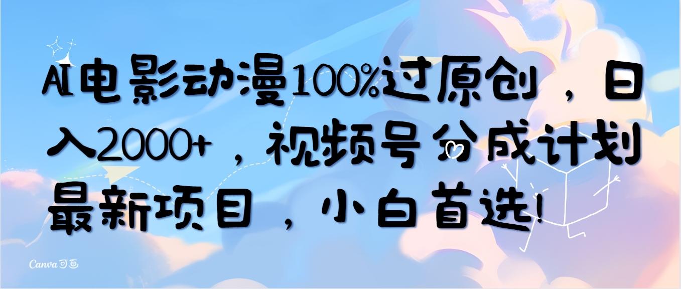 (10052期)AI电影动漫100%过原创，日入2000+，视频号分成计划最新项目，小白首选！-雲鼎文化传媒
