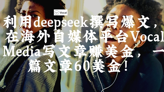 出海搞钱！利用deepseek撰写爆文，在海外自媒体平台Vocal Media写文章挣美金，一篇文章60刀-雲鼎文化传媒
