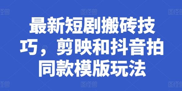 最新短剧搬砖技巧，剪映和抖音拍同款模版玩法-雲鼎文化传媒