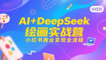 AI+DeepSeek绘画实战营，小红书商业变现全流程-雲鼎文化传媒