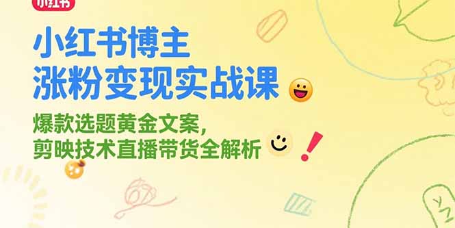 小红书博主涨粉变现实战课，爆款选题黄金文案，剪映技术直播带货全解析-雲鼎文化传媒