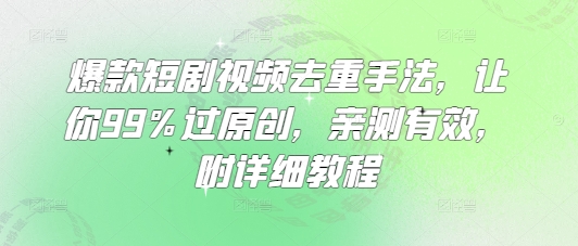 爆款短剧视频去重手法，让你99%过原创，亲测有效，附详细教程-雲鼎文化传媒