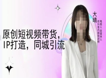 原创短视频带货，IP打造，同城引流-大晴自媒体教程-雲鼎文化传媒