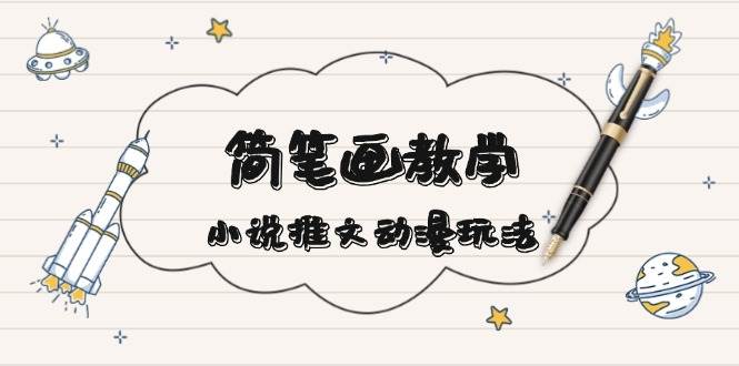 简笔画教学，小说推文动漫玩法，提供多种爆点文案写法，引爆社交媒-雲鼎文化传媒