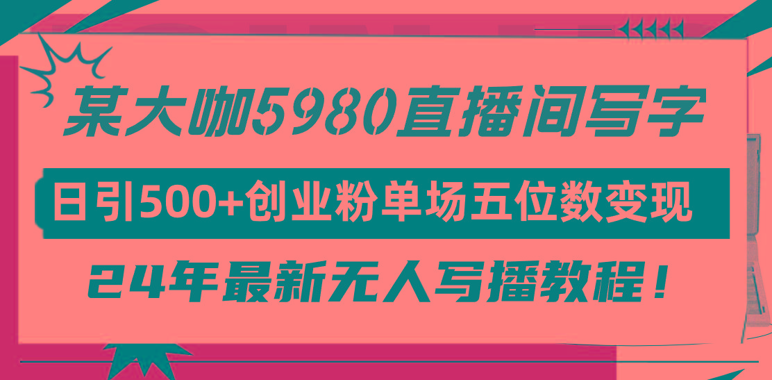 (9416期)直播间写写字日引500+创业粉，24年最新无人写播教程！单场五位数变现-雲鼎文化传媒