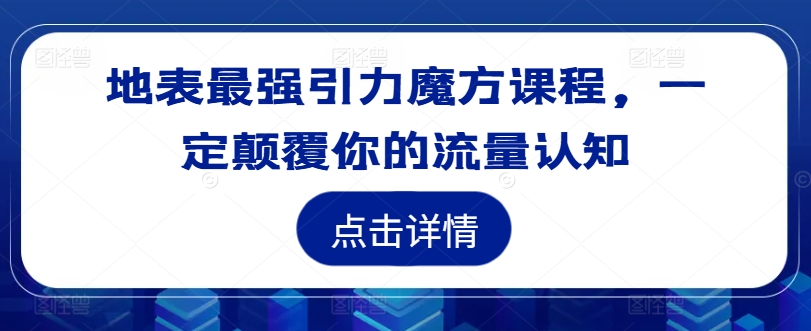 地表最强引力魔方课程，一定颠覆你的流量认知-雲鼎文化传媒
