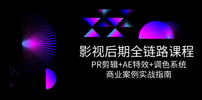 影视后期全链路课程，PR剪辑+AE特效+调色系统，商业案例实战指南-雲鼎文化传媒