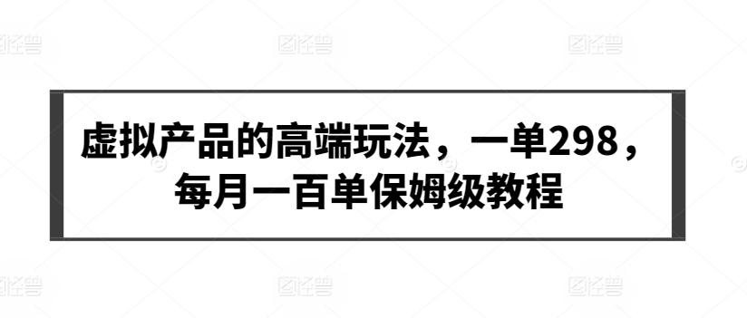 虚拟产品的高端玩法，一单298，每月一百单保姆级教程【揭秘】-雲鼎文化传媒