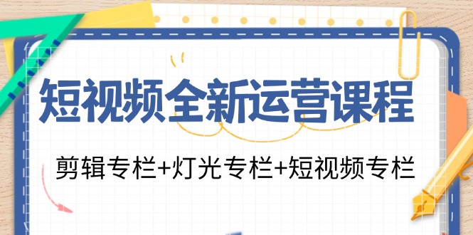 短视频全新运营课程：剪辑专栏+灯光专栏+短视频专栏(23节课)-雲鼎文化传媒