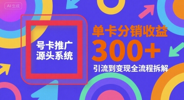 号卡推广源头系统，单卡分销收益3张+，引流到变现全流程拆解【揭秘】-雲鼎文化传媒