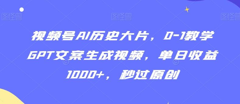视频号AI历史大片，0-1教学GPT文案生成视频，单日收益1000+，秒过原创【揭秘】-雲鼎文化传媒