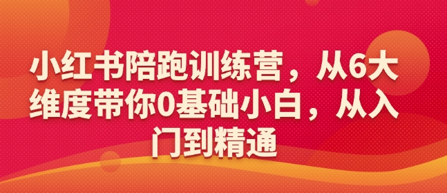小红书陪跑训练营，从6大维度带你0基础小白，从入门到精通-雲鼎文化传媒