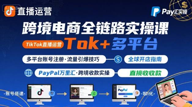跨境电商线上课，TikTok 直播运营 + 多平台账号注册 + PayPal 万里汇实操教程-雲鼎文化传媒