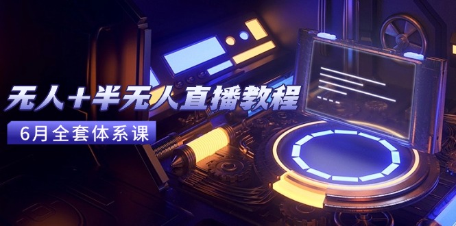 无人+半无人直播教程：AI工具+场景搭建，0到1掌握核心技术(6月更新-雲鼎文化传媒