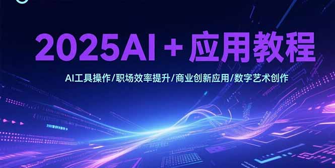 2025AI+应用教程，AI工具操作/职场效率提升/商业创新应用/数字艺术创作-雲鼎文化传媒