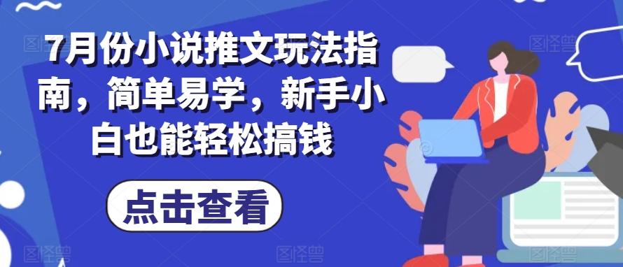 7月份小说推文玩法指南，简单易学，新手小白也能轻松搞钱-雲鼎文化传媒