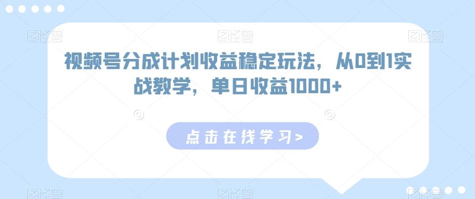 视频号分成计划收益稳定玩法，从0到1实战教学，单日收益1000+【揭秘】-雲鼎文化传媒