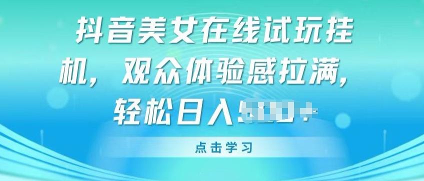 抖音美女在线试玩挂JI，观众体验感拉满，实现轻松变现【揭秘】-雲鼎文化传媒