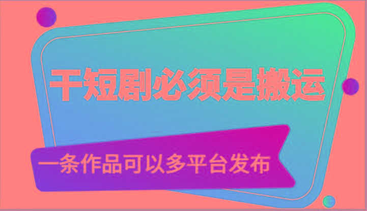 干短剧必须是搬运，一条作品可以多平台发布(附送软件)-雲鼎文化传媒