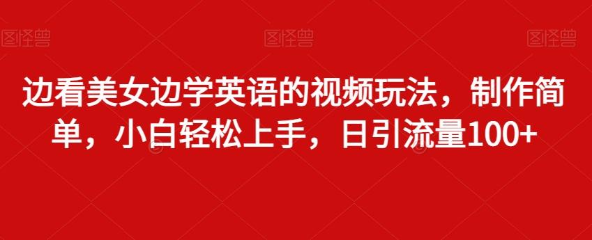 边看美女边学英语的视频玩法，制作简单，小白轻松上手，日引流量100+-雲鼎文化传媒