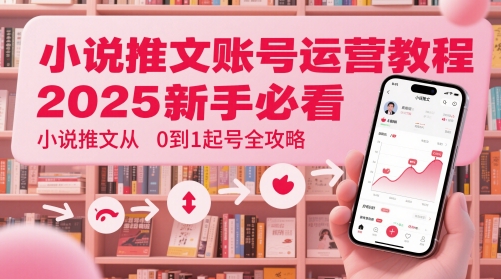 小说推文账号运营起号教程，2025新手必看，小说推文从0到1起号全攻略-雲鼎文化传媒