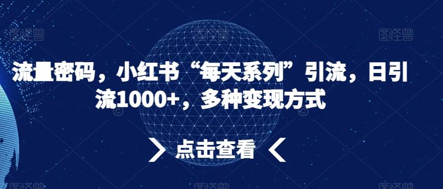 流量密码，小红书“每天系列”引流，日引流1000+，多种变现方式【揭秘】-雲鼎文化传媒