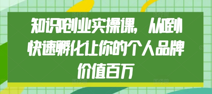 知识IP创业实操课，从0到1快速孵化让你的个人品牌价值百万-雲鼎文化传媒