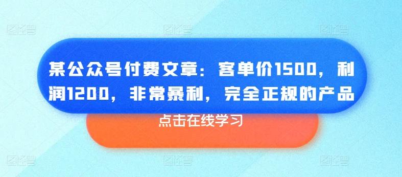 某公众号付费文章：客单价1500，利润1200，非常暴利，完全正规的产品-雲鼎文化传媒